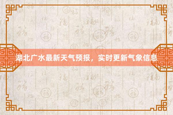 湖北广水最新天气预报，实时更新气象信息