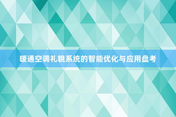 暖通空调礼貌系统的智能优化与应用盘考