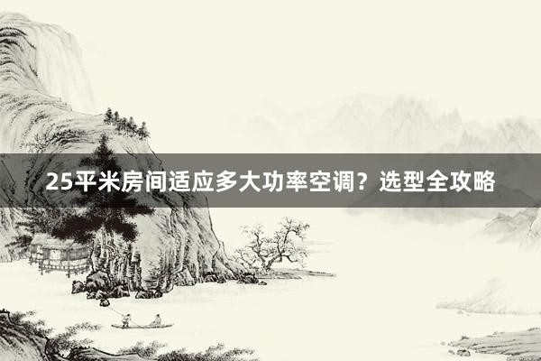 25平米房间适应多大功率空调？选型全攻略